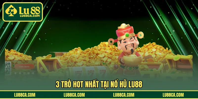 3 trò hot nhất tại nổ hũ LU88