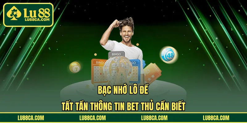Bạc Nhớ Lô Đề – Tất Tần Thông Tin Bet Thủ Cần Biết