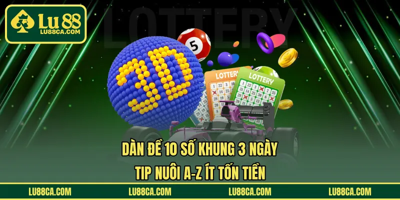 Dàn Đề 10 Số Khung 3 Ngày - Tip Nuôi A-Z Ít Tốn Tiền 