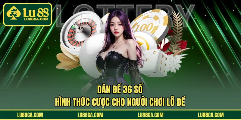 Dàn Đề 36 Số – Hình Thức Cược Cho Người Chơi Lô Đề