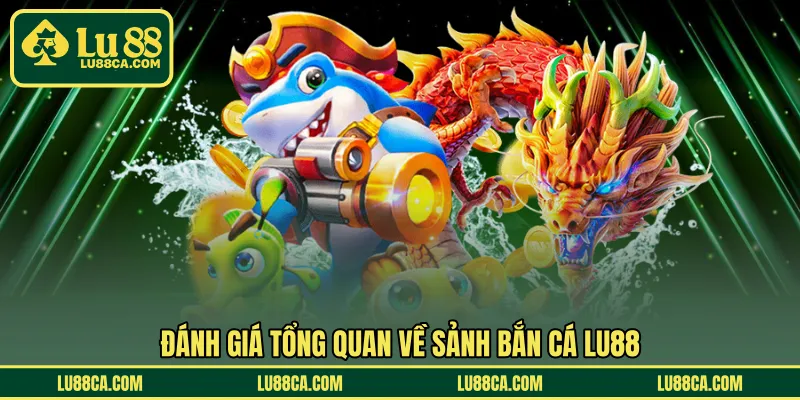 Đánh giá tổng quan về sảnh bắn cá LU88