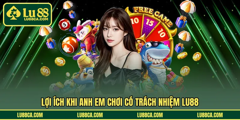Lợi ích khi anh em chơi có trách nhiệm LU88