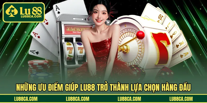 Ưu điểm nổi bật tạo nên vị thế cho LU88