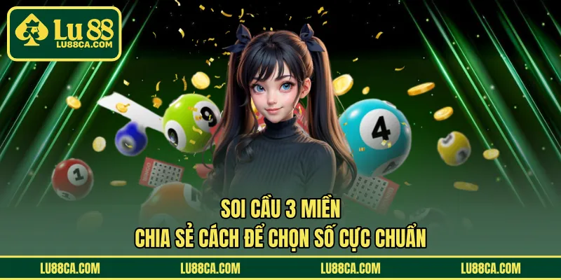 Soi Cầu 3 Miền - Chia Sẻ Cách Để Chọn Số Cực Chuẩn