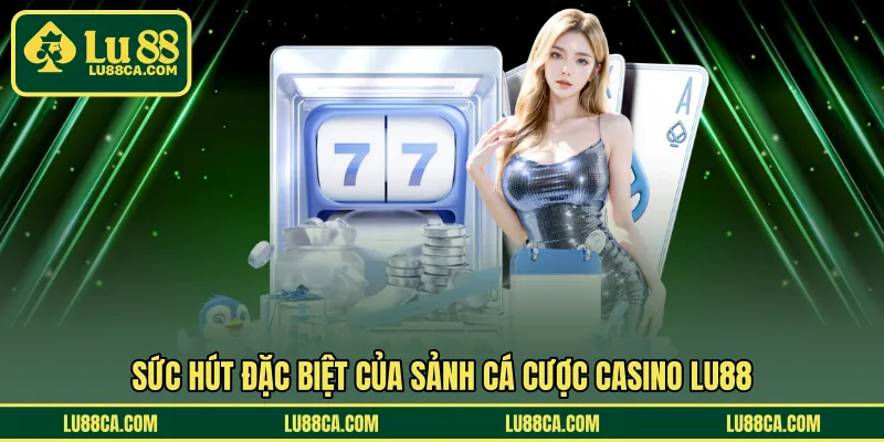 Sức hút đặc biệt của sảnh cá cược casino LU88