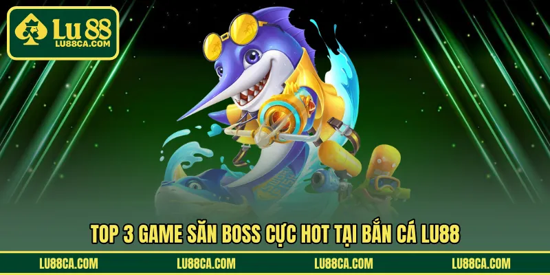 TOP 3 game săn boss cực hot tại bắn cá LU88